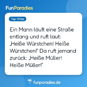 Ein Mann läuft eine Straße entlang und ruft laut: „Heiße Würstchen! Heiße Würstchen!“ Da ruft jemand zurück: „Heiße Müller! Heiße Müller!“